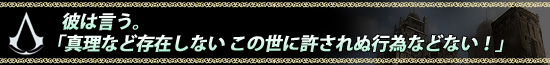 彼は言う。「真理など存在しない この世に許されぬ行為などない!」