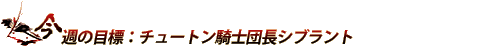 今週の目標：チュートン騎士団長シブラント