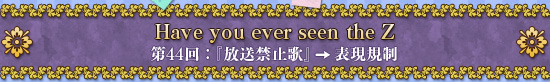Have you ever seen the Z　第44回：『放送禁止歌』→表現規制
