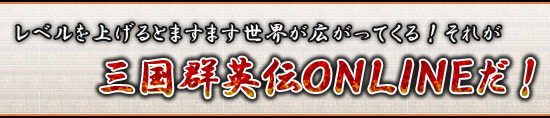 レベルを上げるとますます世界が広がってくる! それが三国群英伝ONLINEだ!