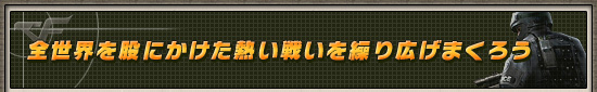 全世界を股にかけた熱い戦いを繰り広げまくろう