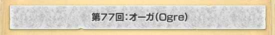 第77回：オーガ（Ogre）