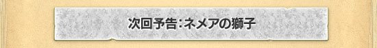 次回予告:ネメアの獅子