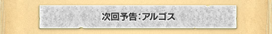 次回予告:アルゴス