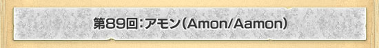 第89回:アモン(Amon/Aamon)