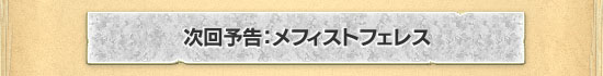 次回予告:メフィストフェレス