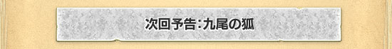 次回予告：九尾の狐