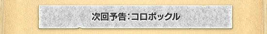 次回予告:コロポックル