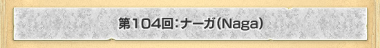 第104回:ナーガ(Naga)