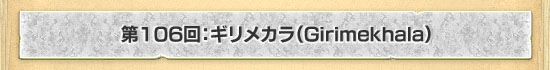 第106回：ギリメカラ（Girimekhala）