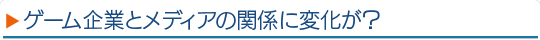 ゲーム企業とメディアの関係に変化が？