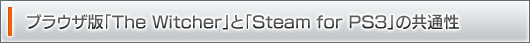 ブラウザ版「The Witcher」と「Steam for PS3」の共通性