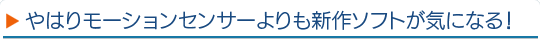 やはりモーションセンサーよりも新作ソフトが気になる！