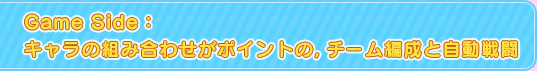 Game Side：キャラの組み合わせがポイントの，チーム編成と自動戦闘