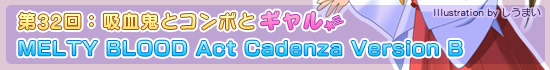 第32回:吸血鬼とコンボとギャル「MELTY BLOOD Act Cadenza Version B」