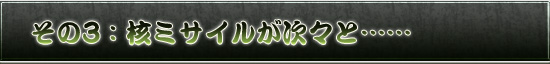 その3:核ミサイルが次々と……