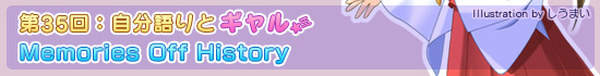 第35回：自分語りとギャル「Memories Off History」