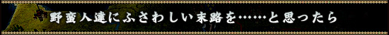 野蛮人達にふさわしい末路を……と思ったら