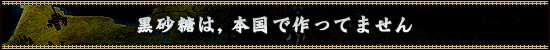 黒砂糖は，本国で作ってません

