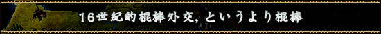 16世紀的棍棒外交,というより棍棒