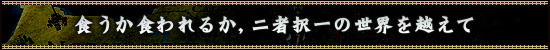 食うか食われるか，二者択一の世界を越えて