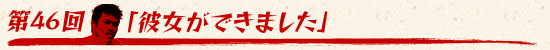 第46回:「彼女ができました」