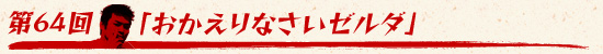 第64回：「おかえりなさいゼルダ」