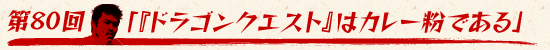 第80回:「『ドラゴンクエスト』はカレー粉である」