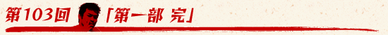 第103回:「第一部 完?」