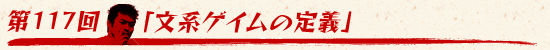 第117回：「文系ゲイムの定義」