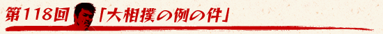 第118回：「大相撲の例の件」
