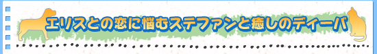 エリスとの恋に悩むステファンと癒しのディーバ