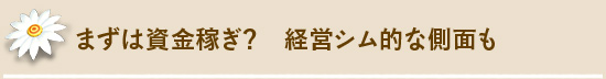 まずは資金稼ぎ? 経営シム的な側面も