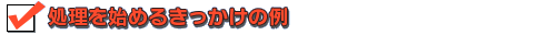 処理を始めるきっかけの例