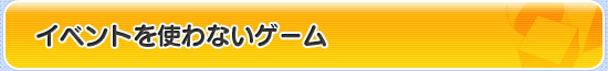 イベントを使わないゲーム