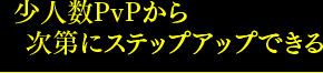 少人数PvPから次第にステップアップできる