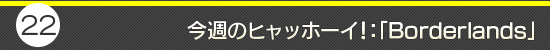 第22回：今週のヒャッホーイ！：「Borderlands」