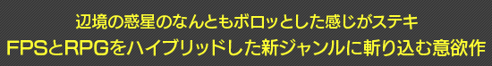 辺境の惑星のなんともボロッとした感じがステキ FPSとRPGをハイブリッドした新ジャンルに斬り込む意欲作