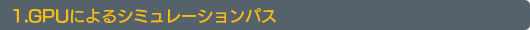 1.GPUによるシミュレーションパス