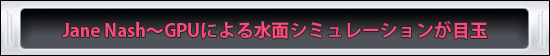 Jane Nash〜GPUによる水面シミュレーションが目玉