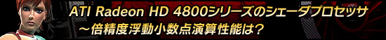 ATI Radeon HD 4800シリーズのシェーダプロセッサ〜倍精度浮動小数点演算性能は?