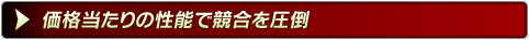 価格当たりの性能で競合を圧倒