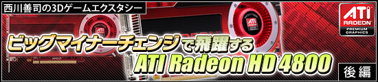 西川善司の3Dエクスタシー “ビッグマイナーチェンジ”で飛躍する「ATI Radeon HD 4800」(後)