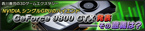 NVIDIA，シングルGPUのハイエンド「GeForce 9800 GTX」発表――その意義は？