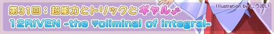 第31回:超能力とトリックとギャル「12RIVEN -the Ψcliminal of integral-」