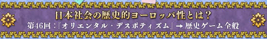 日本社会の歴史的ヨーロッパ性とは？ 第46回：『オリエンタル・デスポティズム』→歴史ゲーム全般