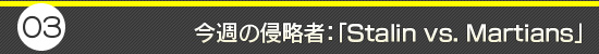 第3回：今週の侵略者：「Stalin vs. Martians」