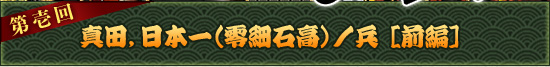 第壱回：真田，日本一（零細石高）ノ兵［前編］