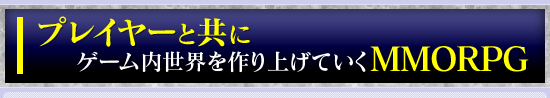 プレイヤーと共にゲーム内世界を作り上げていくMMORPG