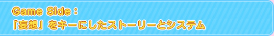 Game Side:「妄想」をキーにしたストーリーとシステム